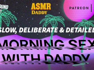 SLOW, DELIBERATE, DETAILED MORNING SEX WITH DADDY (FULL AUDIO)